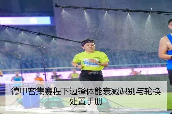 德甲密集赛程下边锋体能衰减识别与轮换处置手册