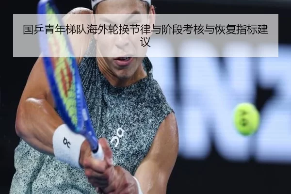 国乒青年梯队海外轮换节律与阶段考核与恢复指标建议