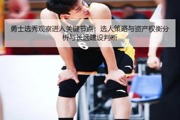 勇士选秀观察进入关键节点：选人策略与资产权衡分析与长远建设判断