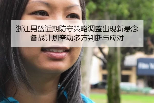 浙江男篮近期防守策略调整出现新悬念 备战计划牵动多方判断与应对