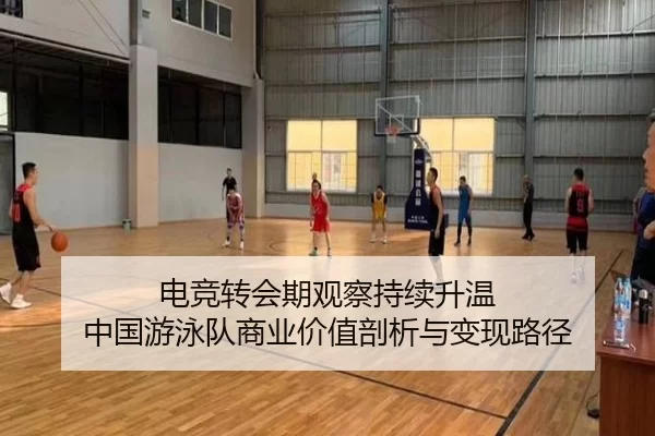 电竞转会期观察持续升温 中国游泳队商业价值剖析与变现路径